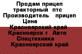 Продам прицеп тракторный 2птс › Производитель ­ прицеп › Цена ­ 70 000 - Красноярский край, Красноярск г. Авто » Спецтехника   . Красноярский край